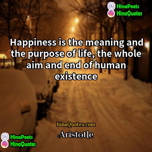 Aristotle Quotes | Happiness is the meaning and the purpose